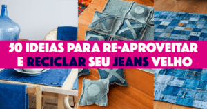 50 ideias para fazer com Jeans velho, reciclar e criar!